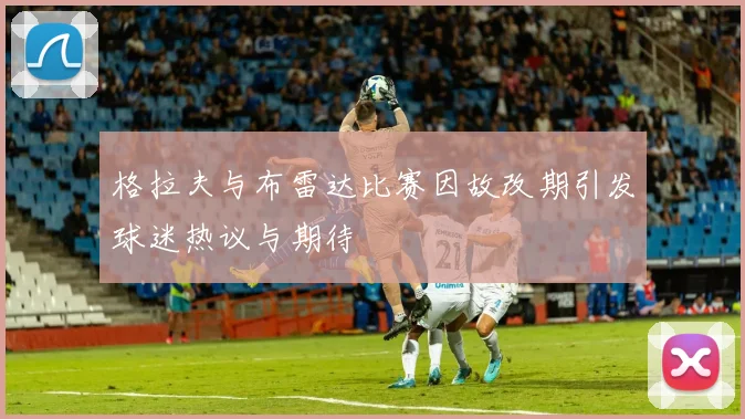 格拉夫与布雷达比赛因故改期引发球迷热议与期待