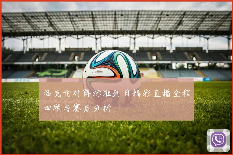 洛克伦对阵标准列日精彩直播全程回顾与赛后分析