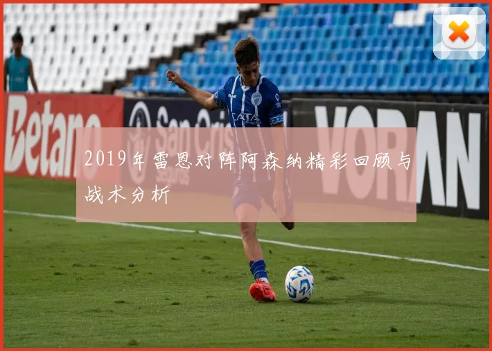 2019年雷恩对阵阿森纳精彩回顾与战术分析