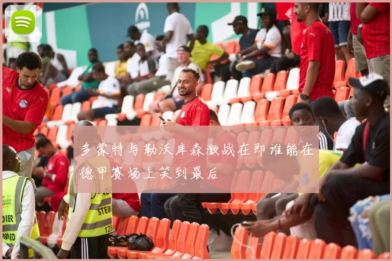 多蒙特与勒沃库森激战在即谁能在德甲赛场上笑到最后