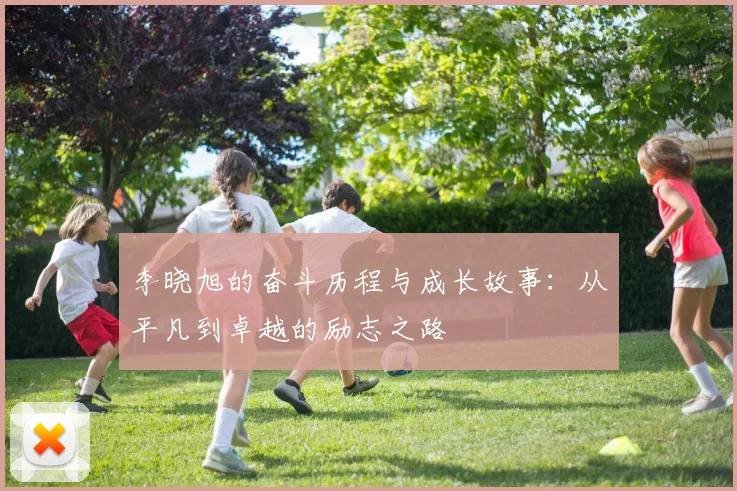 李晓旭的奋斗历程与成长故事：从平凡到卓越的励志之路