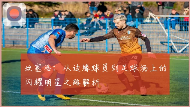 坎塞洛：从边缘球员到足球场上的闪耀明星之路解析