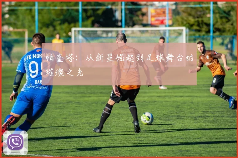 帕奎塔：从新星崛起到足球舞台的璀璨之光