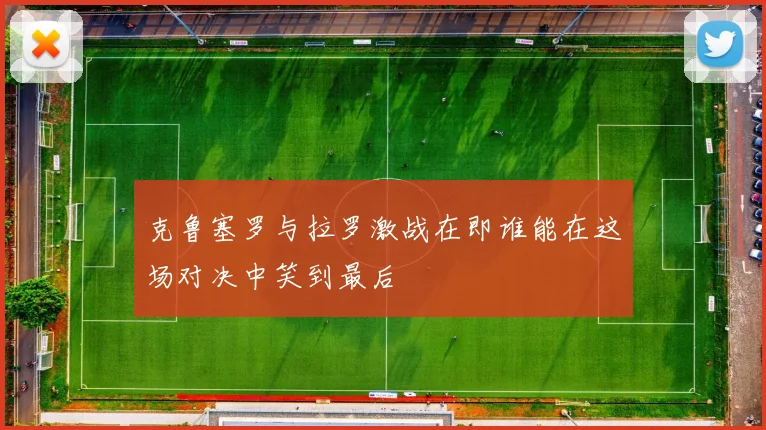 克鲁塞罗与拉罗激战在即谁能在这场对决中笑到最后
