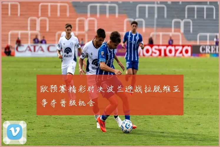 欧预赛精彩对决波兰迎战拉脱维亚争夺晋级机会